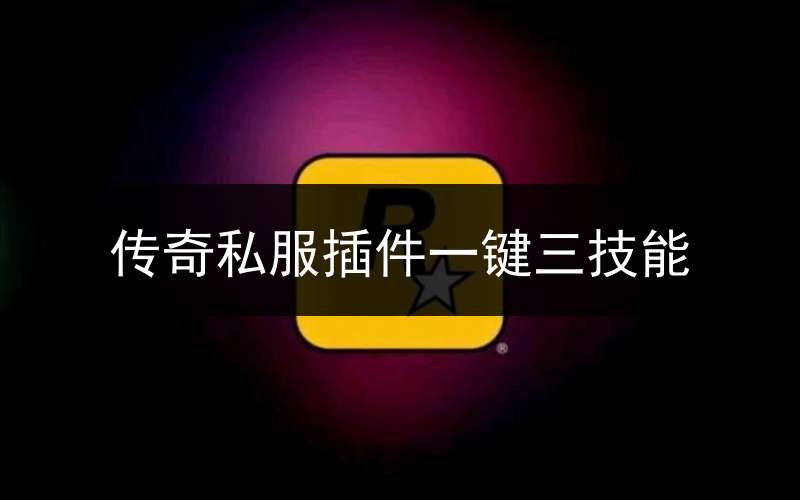 传奇私服插件一键三技能_传奇如何一键三技能